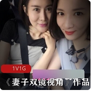 《极品美女妻子：双镜头视角国产实拍美少女已婚网友1集1G丰满型机位双人愉悦跌宕不羁》