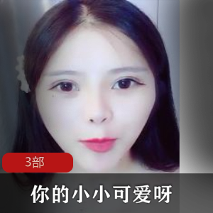 抖音网红《你的小小可爱呀》+3部有尺度视频