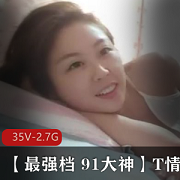 35V2.7G:精选乖乖女妻子的最强档91大神,T情系列的甄选之选!