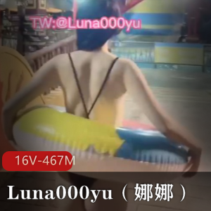推特打野大神-Luna000yu（娜娜）16V视频资源，大小467M