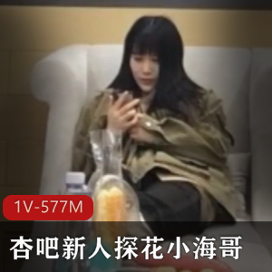 小海哥：良家新人探秘，577M视频火爆上线