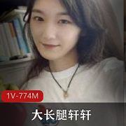 校花轩轩自拍视频曝光，身材纤细大长腿惹人羡，1V774M热恋分手故事