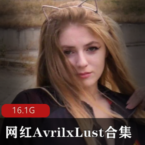 P站网红AvrilxLust欧美高分模特神仙颜值合集，16.1G视频享受大长腿肌体某处