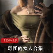 推特福利姬-奇怪的女人合集:125个小视频,1.9G,大学宿舍秀身材,网袜诱惑,粉嫩妹妹圈粉下载观看