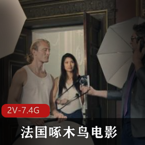法国啄木鸟电影双D女神2V合集7.4G,经典作品,21分钟短片,用嘴怼脸上无保护进入,下载观看享受欲望之旅