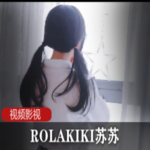 ROLAKIKI苏苏：多面魅力合集，视频丰富多样