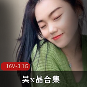 清纯大二学生吴x晶私圈合集，16V3.1G视频技能点满，期待毕业后的发展