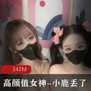 推特高颜值女神小鹿丢了梦幻联动欲梦最新合集342M,双人私拍超美