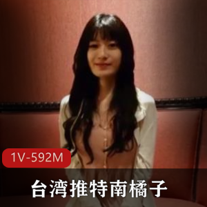 台湾推特南橘子大神经典合集1V592M,酒店潜规则精彩回顾