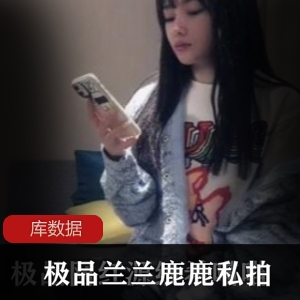 某推超高点击率优质国人美女兰兰鹿鹿真实绝版散播线下1V1私拍合集7V2.5G，珍贵资源速来下载！