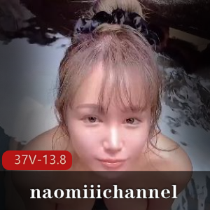 全网最全naomiiichannel长视频最新合集37V13.8G，作者自拍唯美系