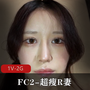 岛国FC2超瘦R妻旧资源1V2.5G,颜值高且矜持,下载观看