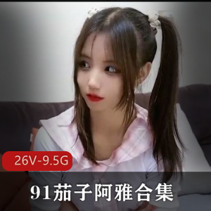 91茄子清纯阿雅娜美无水印合集26V9.5G,自拍黑森林