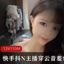 快手抖N主播传音云美少女羞色合集13V110G,绝美连衣裙舞蹈