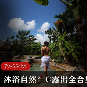 沐浴自然°C展示全合集视频录7部554M，大姐姐真实自然
