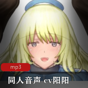 B站cv阳阳R18同人音声小合集10部1G，超值福利，妹子声音很顶