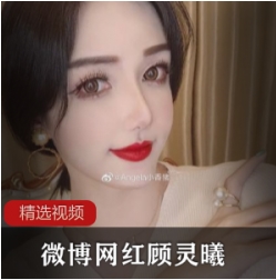 微博顾灵曦超性感微信视频合集1部20G太诱人了