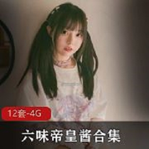 六味帝皇酱12套私拍4G推特尤物太撩人